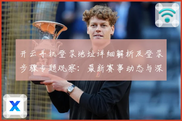 开云手机登录地址详细解析及登录步骤专题观察：最新赛事动态与深度分析