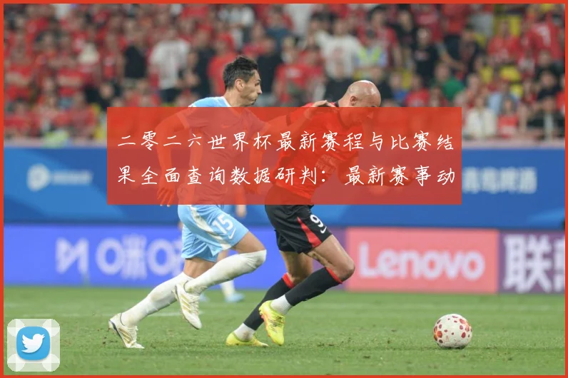 二零二六世界杯最新赛程与比赛结果全面查询数据研判：最新赛事动态与深度分析