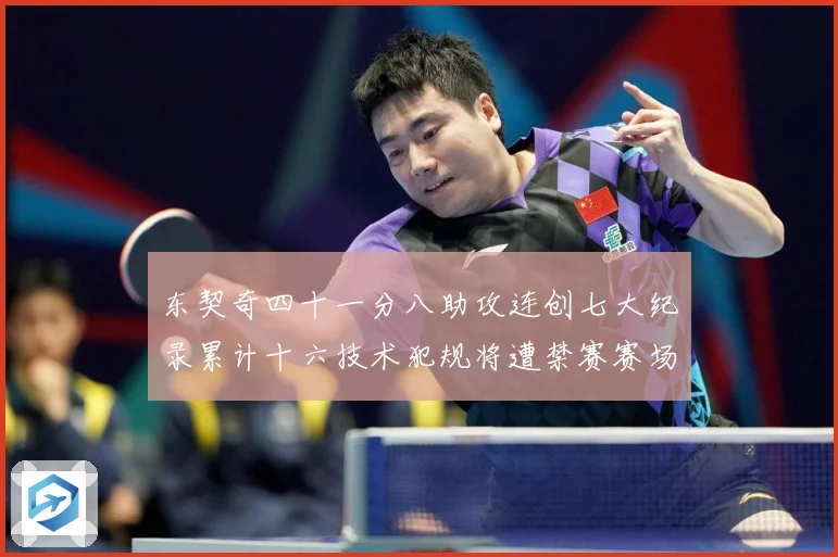 东契奇四十一分八助攻连创七大纪录累计十六技术犯规将遭禁赛赛场复盘：最新赛事动态与深度分析