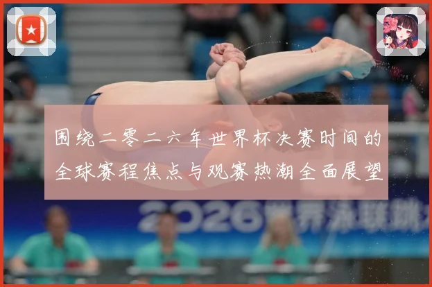 围绕二零二六年世界杯决赛时间的全球赛程焦点与观赛热潮全面展望赛事前瞻：最新赛事动态与深度分析