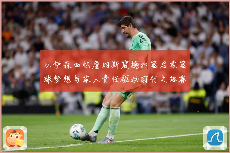 以伊森回忆詹姆斯震撼扣篮启蒙篮球梦想与家人责任驱动前行之路赛场复盘：最新赛事动态与深度分析