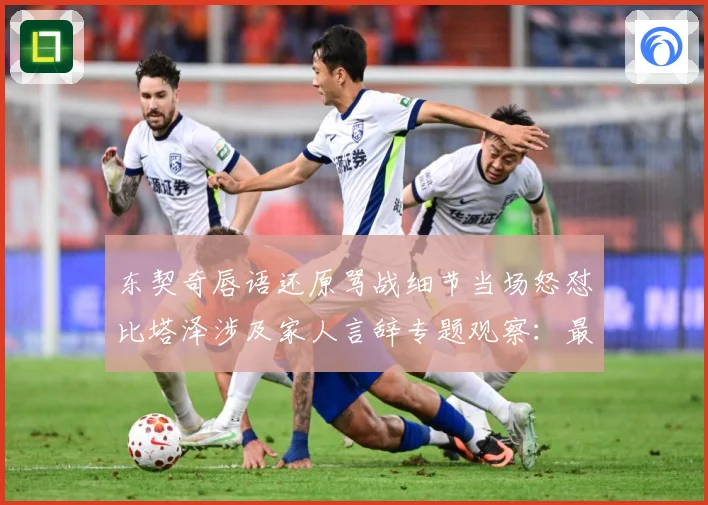 东契奇唇语还原骂战细节当场怒怼比塔泽涉及家人言辞专题观察：最新赛事动态与深度分析