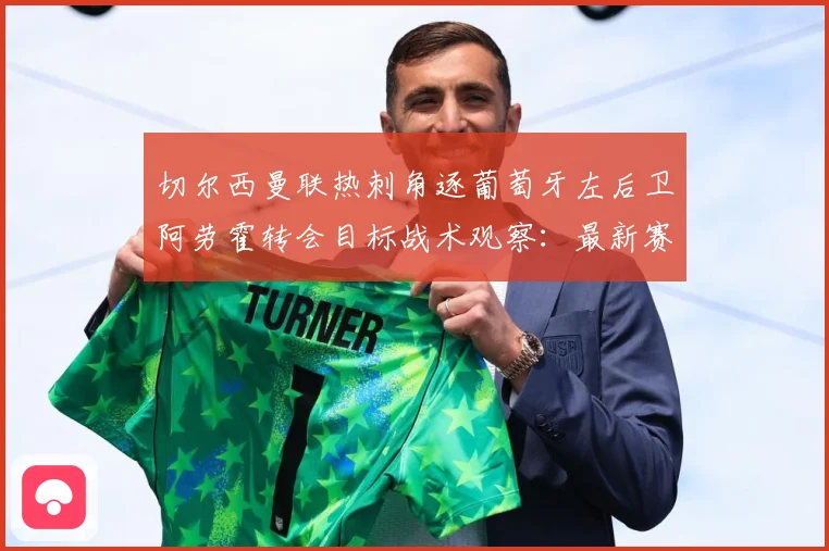 切尔西曼联热刺角逐葡萄牙左后卫阿劳霍转会目标战术观察：最新赛事动态与深度分析