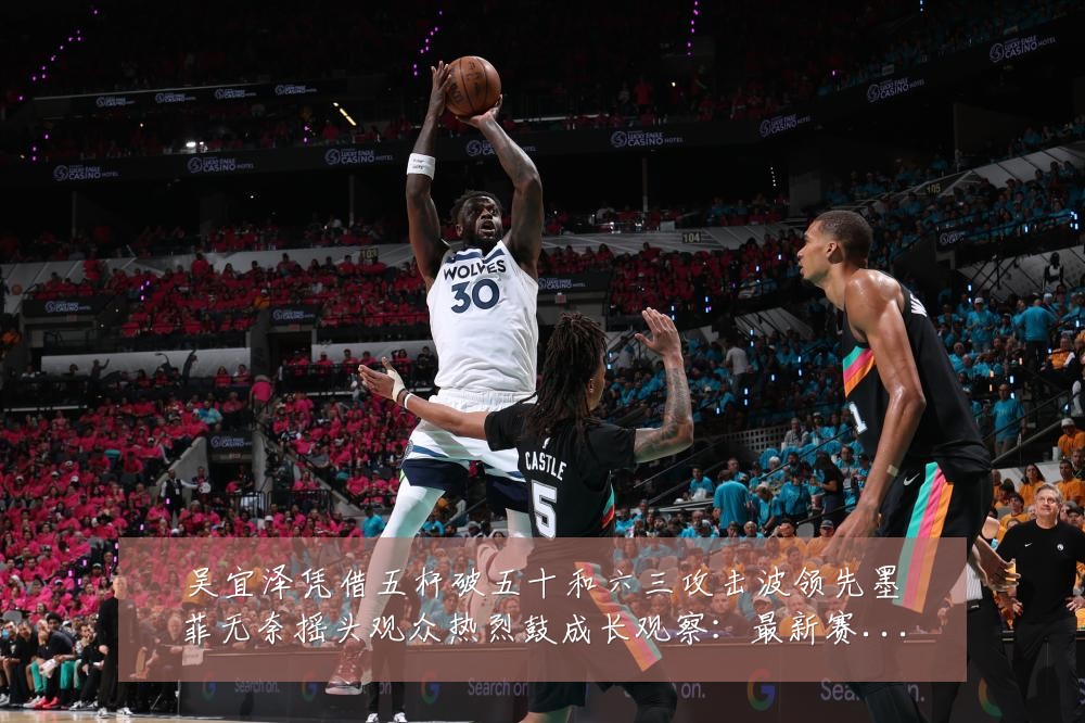 吴宜泽凭借五杆破五十和六三攻击波领先墨菲无奈摇头观众热烈鼓成长观察:最新赛事动态与深度分析