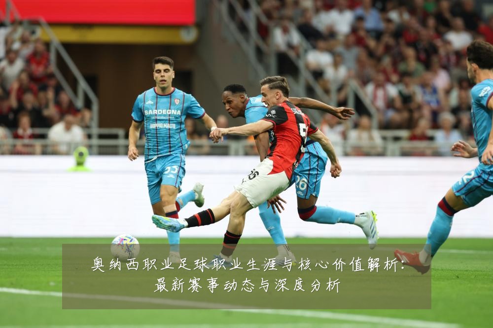 奥纳西职业足球职业生涯与核心价值解析：最新赛事动态与深度分析