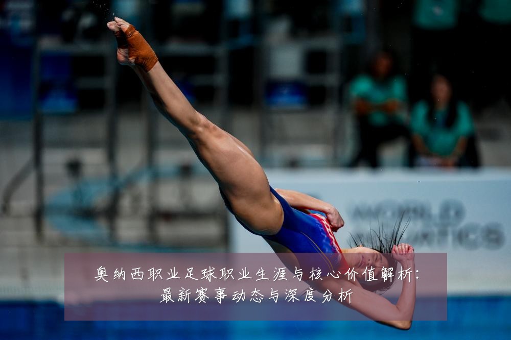 奥纳西职业足球职业生涯与核心价值解析：最新赛事动态与深度分析