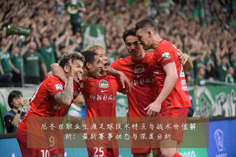厄齐尔职业生涯足球技术特点与战术价值解析:最新赛事动态与深度分析