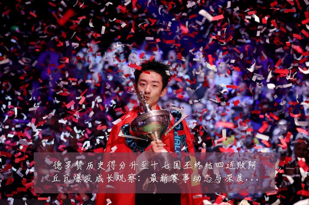 德罗赞历史得分升至十七国王终结四连败阿丘瓦爆发成长观察：最新赛事动态与深度分析