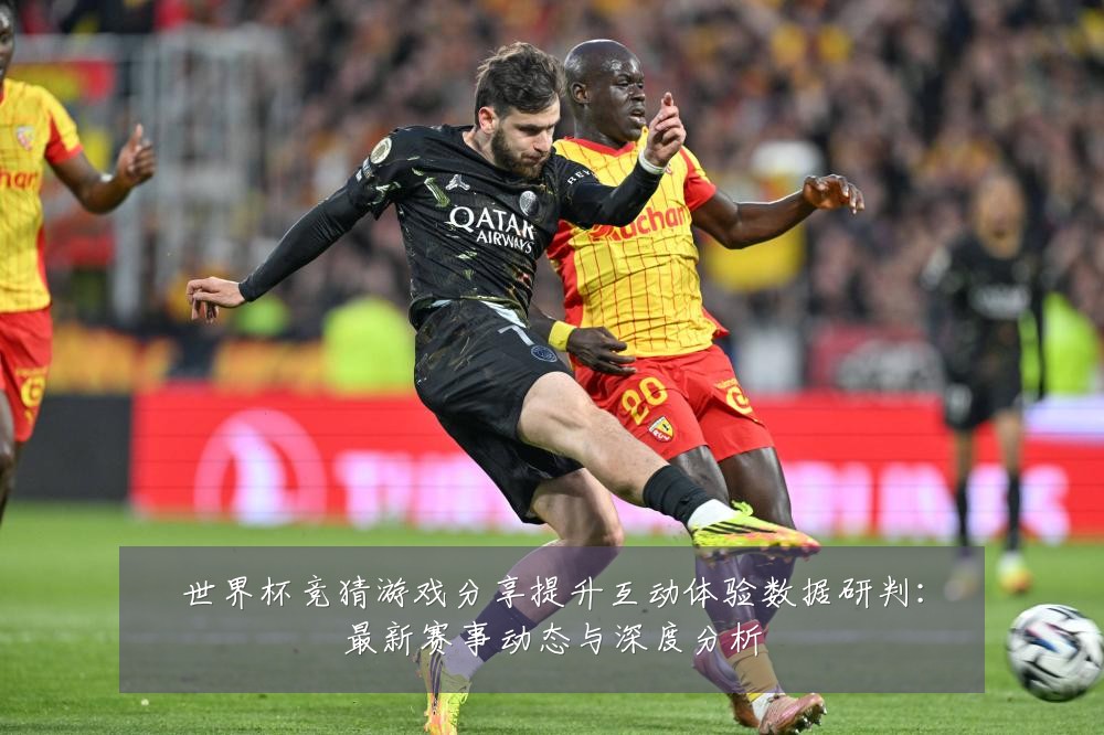 世界杯竞猜游戏分享提升互动体验数据研判：最新赛事动态与深度分析