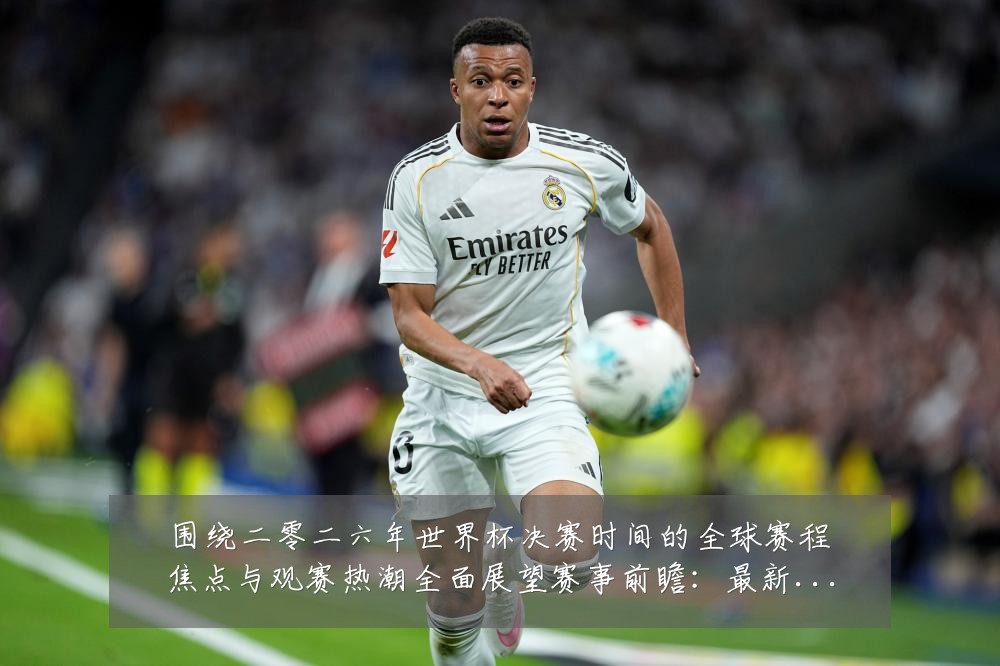 围绕二零二六年世界杯决赛时间的全球赛程焦点与观赛热潮全面展望赛事前瞻:最新赛事动态与深度分析