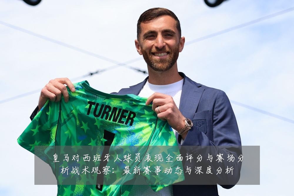 皇马对西班牙人球员表现全面评分与赛场分析战术观察：最新赛事动态与深度分析