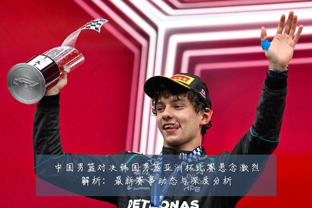 中国男篮对决韩国男篮亚洲杯比赛悬念激烈解析:最新赛事动态与深度分析